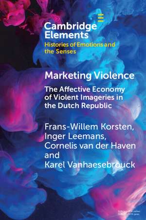 Marketing Violence: The Affective Economy of Violent Imageries in the Dutch Republic de Frans-Willem Korsten