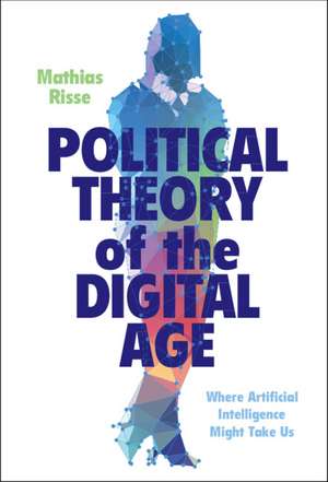 Political Theory of the Digital Age: Where Artificial Intelligence Might Take Us de Mathias Risse