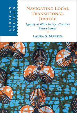 Navigating Local Transitional Justice: Agency at Work in Post-Conflict Sierra Leone de Laura S. Martin