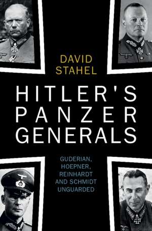 Hitler's Panzer Generals: Guderian, Hoepner, Reinhardt and Schmidt Unguarded de David Stahel