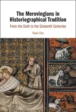 The Merovingians in Historiographical Tradition: From the Sixth to the Sixteenth Centuries de Yaniv Fox