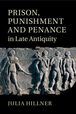 Prison, Punishment and Penance in Late Antiquity de Julia Hillner