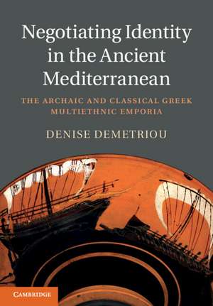 Negotiating Identity in the Ancient Mediterranean: The Archaic and Classical Greek Multiethnic Emporia de Denise Demetriou