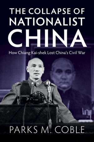 The Collapse of Nationalist China: How Chiang Kai-shek Lost China's Civil War de Parks M. Coble