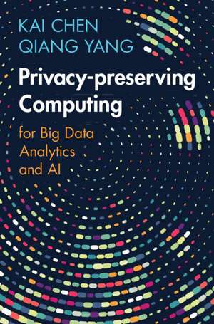 Privacy-preserving Computing: for Big Data Analytics and AI de Kai Chen