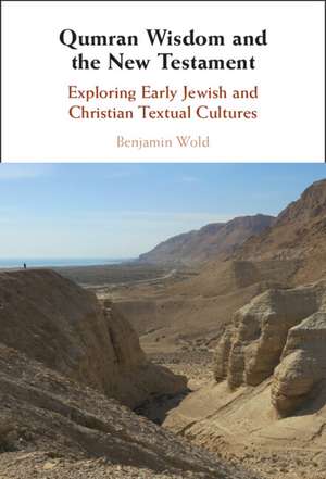 Qumran Wisdom and the New Testament: Exploring Early Jewish and Christian Textual Cultures de Benjamin Wold