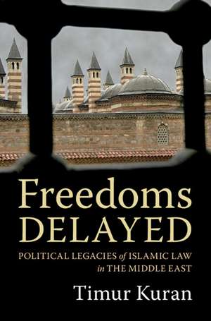 Freedoms Delayed: Political Legacies of Islamic Law in the Middle East de Timur Kuran