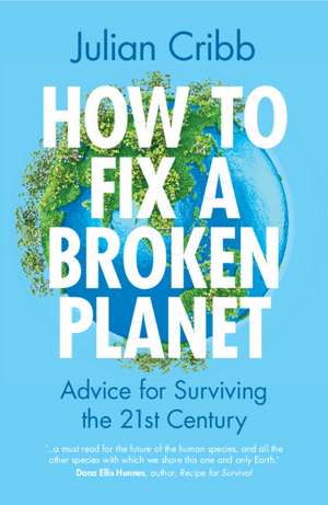 How to Fix a Broken Planet: Advice for Surviving the 21st Century de Julian Cribb