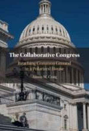 The Collaborative Congress: Reaching Common Ground in a Polarized House de Alison W. Craig