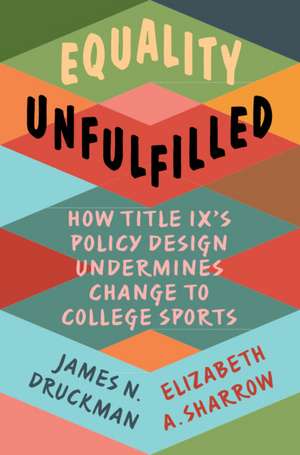 Equality Unfulfilled: How Title IX's Policy Design Undermines Change to College Sports de James N. Druckman