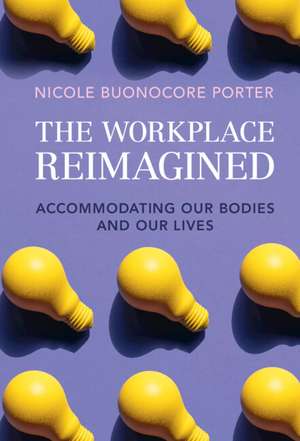 The Workplace Reimagined: Accommodating Our Bodies and Our Lives de Nicole Buonocore Porter