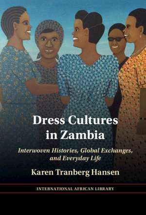 Dress Cultures in Zambia: Interwoven Histories, Global Exchanges, and Everyday Life de Karen Tranberg Hansen