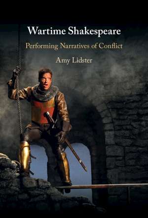 Wartime Shakespeare: Performing Narratives of Conflict de Amy Lidster