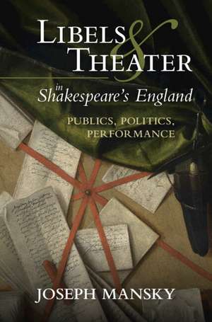 Libels and Theater in Shakespeare's England: Publics, Politics, Performance de Joseph Mansky