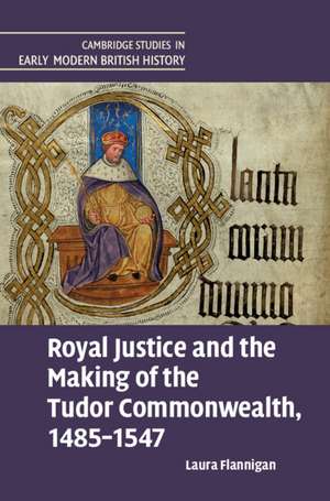 Royal Justice and the Making of the Tudor Commonwealth, 1485–1547 de Laura Flannigan