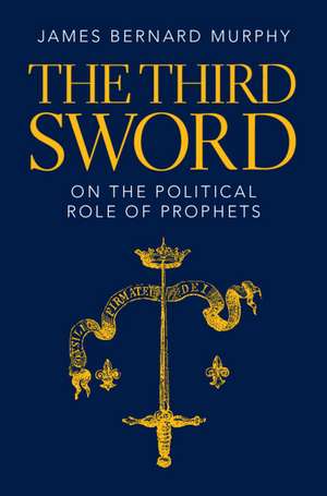 The Third Sword: On The Political Role of Prophets de James Bernard Murphy