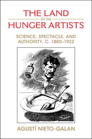 The Land of the Hunger Artists: Science, Spectacle and Authority, c.1880–1922 de Agustí Nieto-Galan