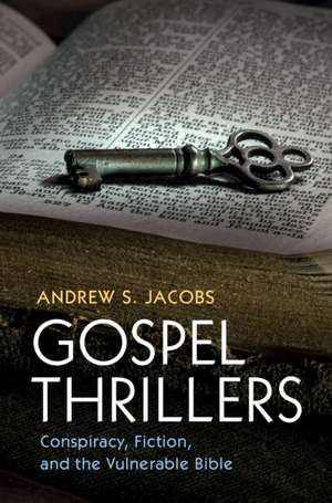 Gospel Thrillers: Conspiracy, Fiction, and the Vulnerable Bible de Andrew S. Jacobs