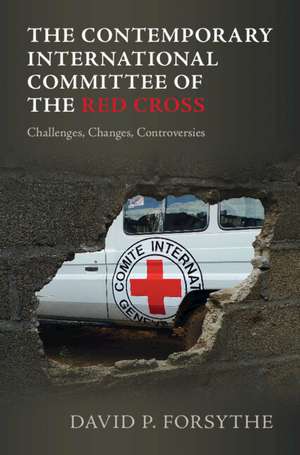 The Contemporary International Committee of the Red Cross: Challenges, Changes, Controversies de David P. Forsythe