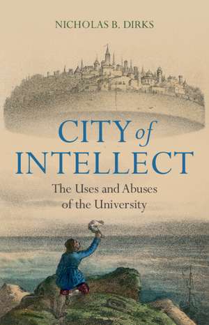 City of Intellect: The Uses and Abuses of the University de Nicholas B. Dirks