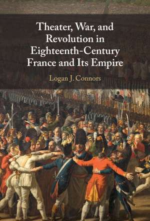 Theater, War, and Revolution in Eighteenth-Century France and Its Empire de Logan J. Connors