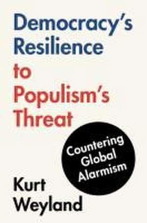 Democracy's Resilience to Populism's Threat: Countering Global Alarmism de Kurt Weyland