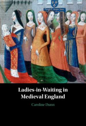 Ladies-in-Waiting in Medieval England de Caroline Dunn