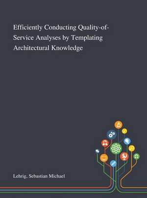 Efficiently Conducting Quality-of-Service Analyses by Templating Architectural Knowledge de Sebastian Michael Lehrig