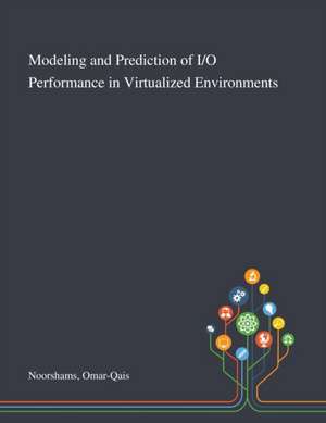 Modeling and Prediction of I/O Performance in Virtualized Environments de Omar-Qais Noorshams