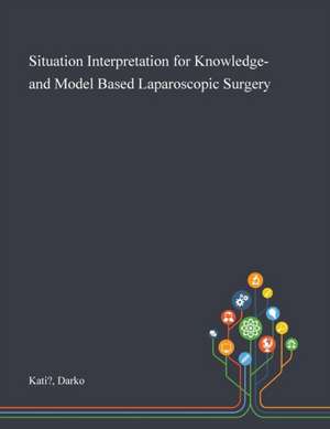 Situation Interpretation for Knowledge- and Model Based Laparoscopic Surgery de Darko Kati?