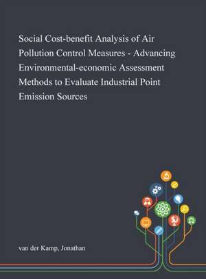 Social Cost-benefit Analysis of Air Pollution Control Measures - Advancing Environmental-economic Assessment Methods to Evaluate Industrial Point Emission Sources de Jonathan van der Kamp