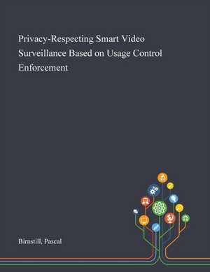 Privacy-Respecting Smart Video Surveillance Based on Usage Control Enforcement de Pascal Birnstill