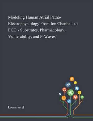 Modeling Human Atrial Patho-Electrophysiology From Ion Channels to ECG - Substrates, Pharmacology, Vulnerability, and P-Waves de Axel Loewe