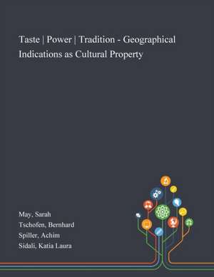 Taste | Power | Tradition - Geographical Indications as Cultural Property de Sarah May