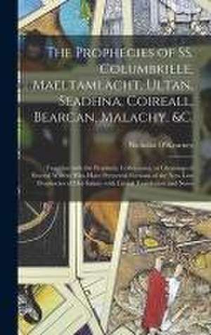 The Prophecies of SS. Columbkille, Maeltamlacht, Ultan, Seadhna, Coireall, Bearcan, Malachy, &c. [microform]: Together With the Prophetic Collectanea, de Nicholas O'Kearney