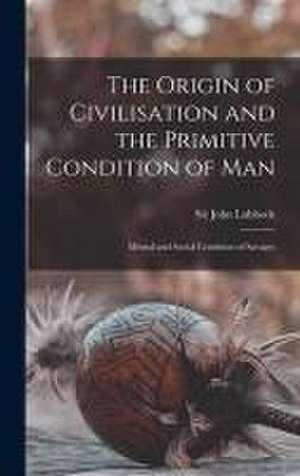 The Origin of Civilisation and the Primitive Condition of Man [microform]: Mental and Social Condition of Savages de John Lubbock