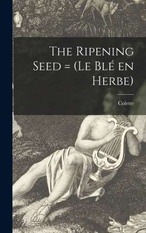 The Ripening Seed = (Le Blé En Herbe) de Colette