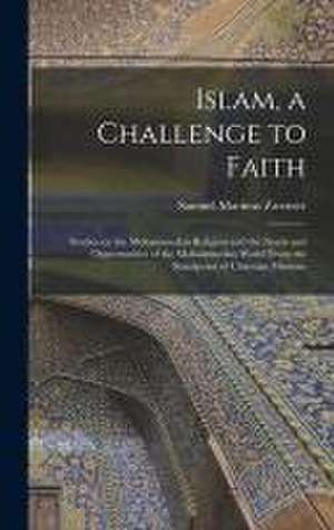 Islam, a Challenge to Faith: Studies on the Mohammedan Religion and the Needs and Opportunities of the Mohammedan World From the Standpoint of Chri de Samuel Marinus Zwemer