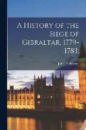 A History of the Siege of Gibraltar, 1779-1783; de John Drinkwater