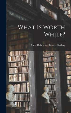 What is Worth While? de Anna Robertson Brown Lindsay