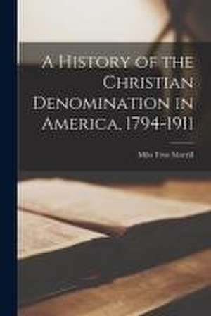 A History of the Christian Denomination in America, 1794-1911 de Milo True Morrill