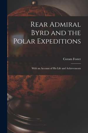 Rear Admiral Byrd and the Polar Expeditions de Coram Foster