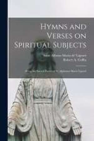 Hymns and Verses on Spiritual Subjects: Being the Sacred Poetry of St. Alphonso Maria Liguori de Alfonso Maria De' Liguori