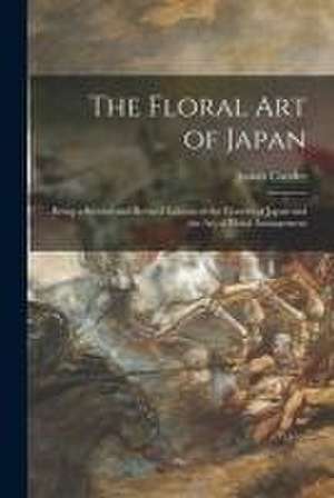 The Floral Art of Japan: Being a Second and Revised Edition of the Flowers of Japan and the Art of Floral Arrangement de Josiah Conder