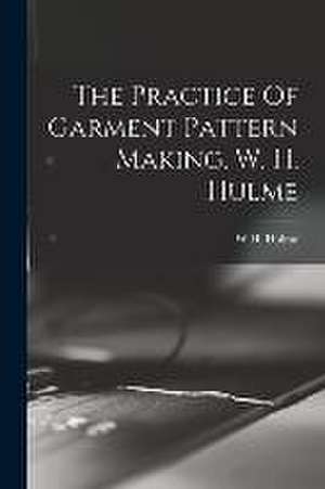 The Practice Of Garment Pattern Making. W. H. Hulme de W. H. Hulme