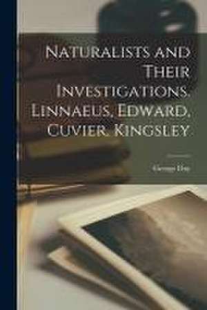 Naturalists and Their Investigations. Linnaeus, Edward, Cuvier, Kingsley de George Day