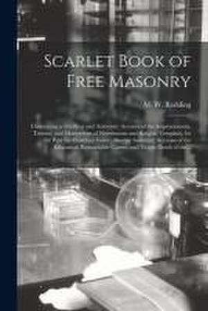 Scarlet Book of Free Masonry: Containing a Thrilling and Authentic Account of the Imprisonment, Torture, and Martyrdom of Freemasons and Knights Tem de M. W. (Moses Wolcott) Redding