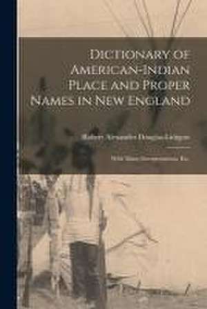 Dictionary of American-Indian Place and Proper Names in New England; With Many Interpretations, Etc. de Robert Alexander B. Douglas-Lithgow