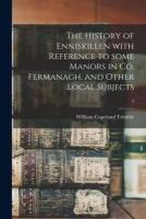 The History of Enniskillen With Reference to Some Manors in Co. Fermanagh, and Other Local Subjects; 1 de William Copeland Trimble