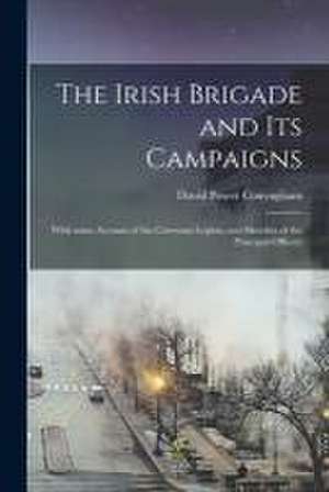 The Irish Brigade and Its Campaigns: With Some Account of the Corcoran Legion, and Sketches of the Principal Officers de David Power Conyngham